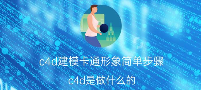 c4d建模卡通形象简单步骤 c4d是做什么的？可以学来做平面设计吗？